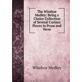 

Книга The Windsor Medley: Being a Choice Collection of Several Curious Pieces in Prose and Verse