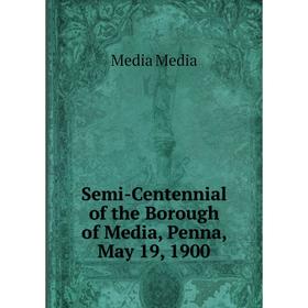 

Книга Semi-Centennial of the Borough of Media, Penna, May 19, 1900