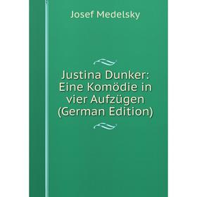 

Книга Justina Dunker: Eine Komödie in vier Aufzügen