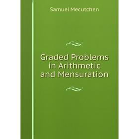 

Книга Graded Problems in Arithmetic and Mensuration