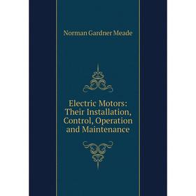 

Книга Electric Motors: Their Installation, Control, Operation and Maintenance