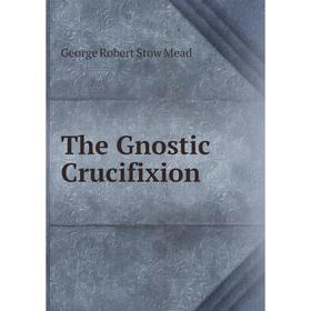 

Книга The Gnostic Crucifixion