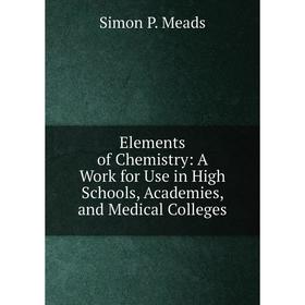 

Книга Elements of Chemistry: A Work for Use in High Schools, Academies, and Medical Colleges