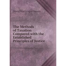 

Книга The Methods of Taxation Compared with the Established Principles of Justice