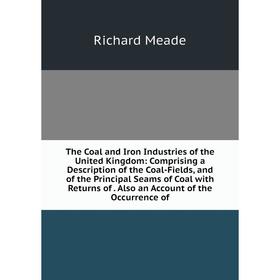 

Книга The Coal and Iron Industries of the United Kingdom: Comprising a Description of the Coal-Fields and of the Principal Seams of Coal with Returns