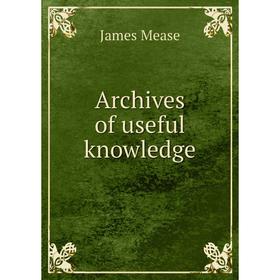 

Книга Archives of useful knowledge