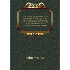 

Книга Extracts from Voyages made in the years 1788 and 1789, from China to the northwest coast of America, with an introductory narrative of a voyage