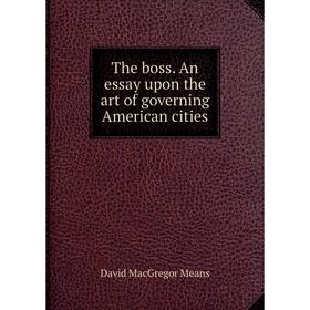 

Книга The boss. An essay upon the art of governing American cities