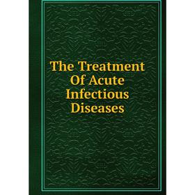 

Книга The Treatment Of Acute Infectious Diseases