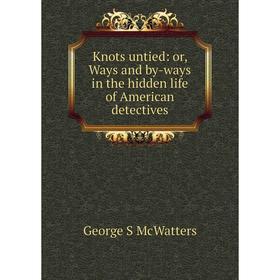 

Книга Knots untied: or Ways and by-ways in the hidden life of American detectives