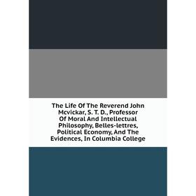 

Книга The Life Of The Reverend John Mcvickar, S. T. D., Professor Of Moral And Intellectual Philosophy, Belles-lettres, Political Economy, And The Evi