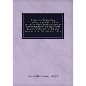 

Книга A History of Methodism: Comprising a View of the Rise of This Revival of Spiritual Religion in the First Half of the Eighteenth Century, and of