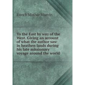 

Книга To the East by way of the West. Giving an account of what the author saw in heathen lands during his late missionary voyage around the world