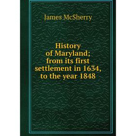 

Книга History of Maryland; from its first settlement in 1634, to the year 1848