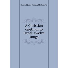 

Книга A Christian crieth unto Israel; twelve songs