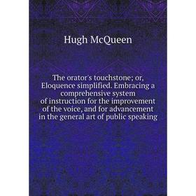 

Книга The orator's touchstone; or, Eloquence simplified. Embracing a comprehensive system of instruction for the improvement of the voice, and for adv