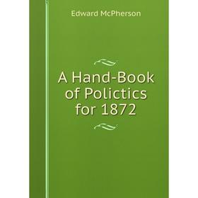 

Книга A Hand-Book of Polictics for 1872