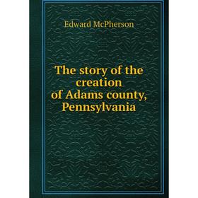 

Книга The story of the creation of Adams county, Pennsylvania