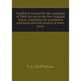 

Книга A political manual for the campaign of 1868, for use in the New England states, containing the population and latest election returns of every t