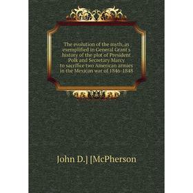 

Книга The evolution of the myth, as exemplified in General Grant's history of the plot of President Polk and Secretary Marcy to sacrifice two American