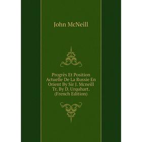 

Книга Progrès Et Position Actuelle De La Russie En Orient By Sir J. Mcneill Tr. By D. Urquhart. (French Edition)