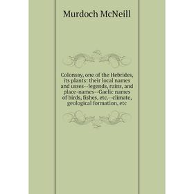 

Книга Colonsay, one of the Hebrides, its plants: their local names and usses-legends, ruins and place-names-Gaelic names of birds, fishes, etc.-climat
