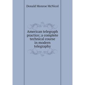 

Книга American telegraph practice; a complete technical course in modern telegraphy