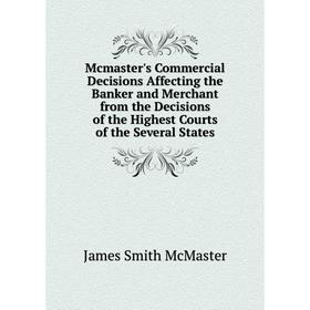 

Книга Mcmaster's Commercial Decisions Affecting the Banker and Merchant from the Decisions of the Highest Courts of the Several States