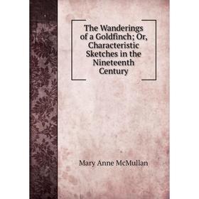 

Книга The Wanderings of a Goldfinch; Or, Characteristic Sketches in the Nineteenth Century