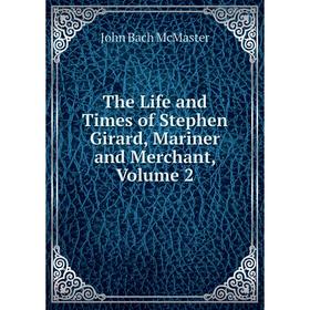 

Книга The Life and Times of Stephen Girard, Mariner and Merchant, Volume 2