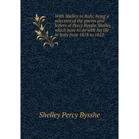 

Книга With Shelley in Italy; being a selection of the poems and letters of Percy Bysshe Shelley which have to do with his life in Italy from 1818 to 1