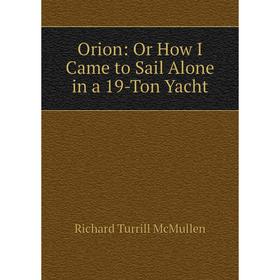 

Книга Orion: Or How I Came to Sail Alone in a 19-Ton Yacht
