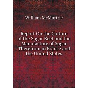 

Книга Report On the Culture of the Sugar Beet and the Manufacture of Sugar Therefrom in France and the United States