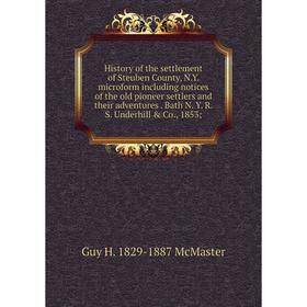 

Книга History of the settlement of Steuben County, N.Y. microform including notices of the old pioneer settlers and their adventures. Bath N. Y. R. S.