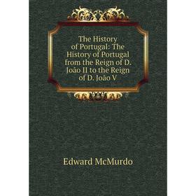 

Книга The History of Portugal: The History of Portugal from the Reign of D. João II to the Reign of D. João V