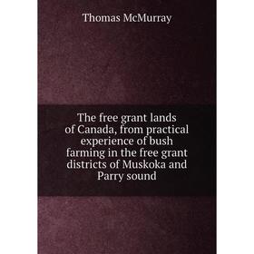 

Книга The free grant lands of Canada, from practical experience of bush farming in the free grant districts of Muskoka and Parry sound