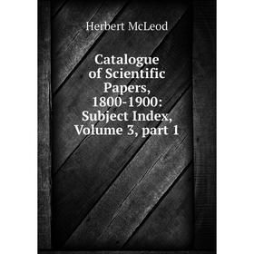 

Книга Catalogue of Scientific Papers, 1800-1900: Subject Index, Volume 3, part 1