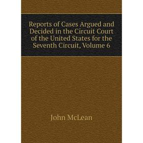 

Книга Reports of Cases Argued and Decided in the Circuit Court of the United States for the Seventh Circuit, Volume 6
