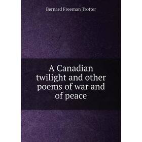 

Книга A Canadian twilight and other poems of war and of peace
