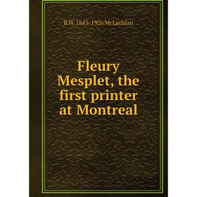 

Книга Fleury Mesplet, the first printer at Montreal