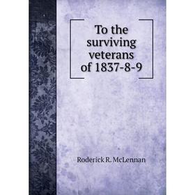 

Книга To the surviving veterans of 1837-8-9