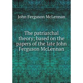 

Книга The patriarchal theory; based on the papers of the late John Ferguson McLennan