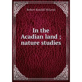 

Книга In the Acadian land; nature studies