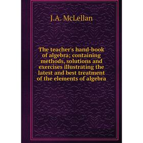 

Книга The teacher's hand-book of algebra; containing methods, solutions and exercises illustrating the latest and best treatment of the elements of al