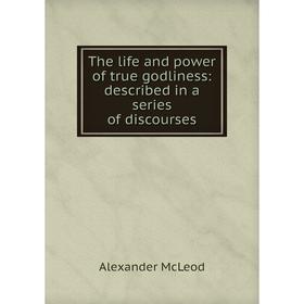 

Книга The life and power of true godliness: described in a series of discourses