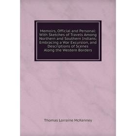 

Книга Memoirs, Official and Personal: With Sketches of Travels Among Northern and Southern Indians; Embracing a War Excursion, and Descriptions of Sce