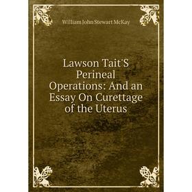 

Книга Lawson Tait'S Perineal Operations: And an Essay On Curettage of the Uterus