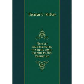 

Книга Physical Measurements in Sound, Light, Electricity and Magnetism