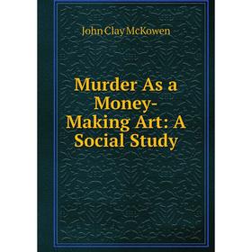 

Книга Murder As a Money-Making Art: A Social Study