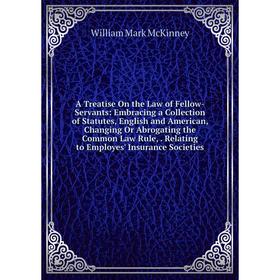 

Книга A Treatise On the Law of Fellow-Servants: Embracing a Collection of Statutes, English and American, Changing Or Abrogating the Common Law Rule,